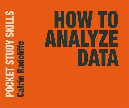 How To Analyze Data by Catrin Radcliffe Series: Pocket study skills Publisher: Red Globe Press; Macmillan Education UK, Year: 2020 - 9781137608468