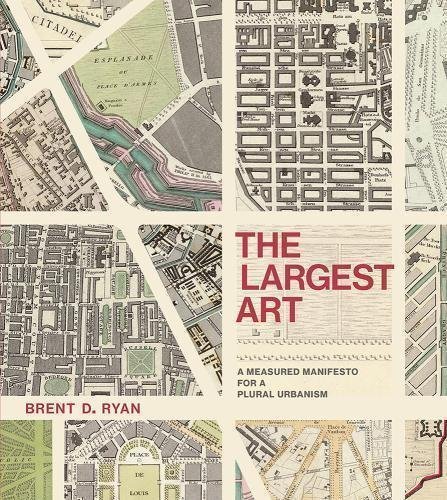 The Largest Art A Measured Manifesto For A Plural Urbanism by Brent D. Ryan - 9780262036672