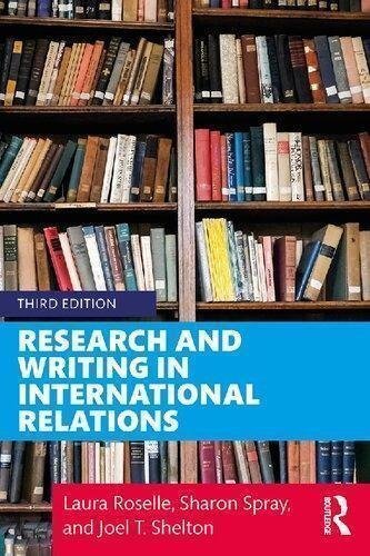 Research And Writing In International Relations 3Rd Edition by Laura Roselle, Sharon Spray, Joel T. Shelton  3rd edition (September 25, 2019)  Language:English -