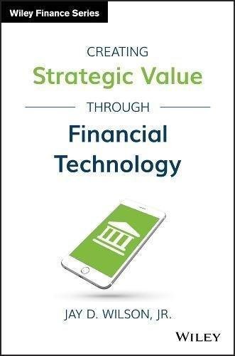 Creating Strategic Value Through Financial Technology by Jay D. Wilson Jr. - 1119243750