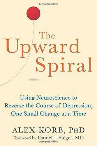 The Upward Spiral Using Neuroscience To Reverse The Course Of Depression One Small Change At A Time by Alex Korb; Daniel J. Siegel (foreword)   Illustrated edition (March 1, 2015)  Language:English -
