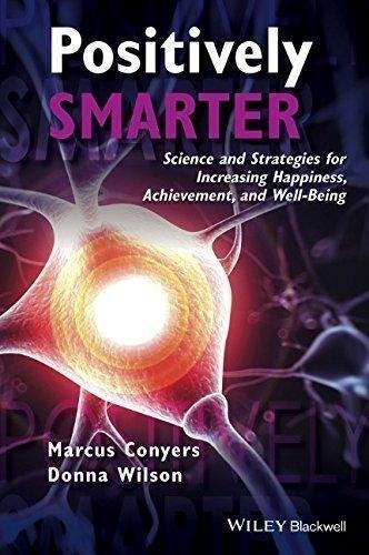 Positively Smarter Science And Strategies For Increasing Happiness Achievement And Well Being by Marcus Conyers, Donna Wilson - 1118926099
