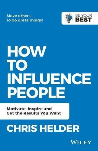 How To Influence People Motivate Inspire And Get The Results You Want by CHRIS HELDER Publisher: JOHN WILEY, Year: 2019 - 9780730369561