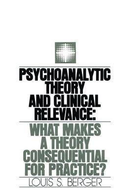 Psychoanalytic Theory And Clinical Relevance What Makes A Theory Consequential For Practice by Louis S. Berger - 113887213X