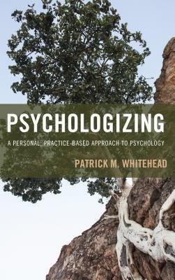 Psychologizing A Personal Practice Based Approach To Psychology by Patrick M Whitehead - 1442268735