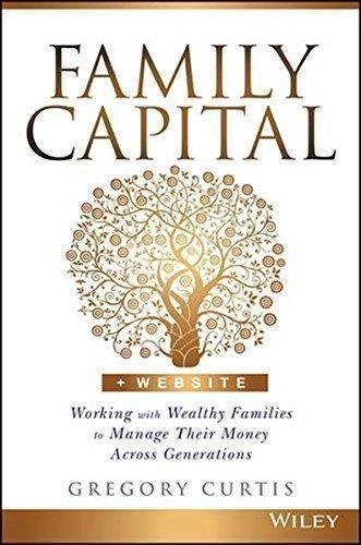 Family Capital Working With Wealthy Families To Manage Their Money Across Generations by Gregory Curtis - 1119094135