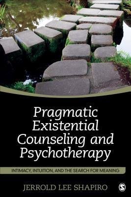 Pragmatic Existential Counseling And Psychotherapy Intimacy Intuition And The Search For Meaning by Jerrold L Shapiro - 1483368998