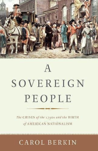 A Sovereign People The Crises Of The 1790S And The Birth Of American Nationalism by Carol Berkin Publisher: Basic Books, Year: 2017 - 9780465094936