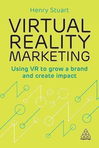 Virtual Reality Marketing Using Vr To Grow A Brand And Create Impact by Henry Stuart Publisher: Kogan Page, Year: 2018 - 9780749482879