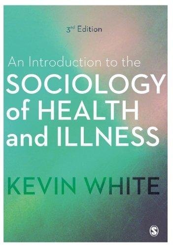 An Introduction To The Sociology Of Health And Illness 3rd Edition by Kevin White Publisher: SAGE Publications Ltd, Year: 2017 - 1473982081