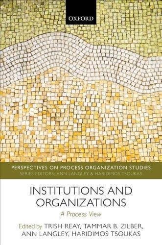 Institutions And Organizations A Process View by Trish Reay, Tammar B. Zilber, Ann Langley, Haridimos Tsoukas Series: Perspectives On Process Organization Studies - 019884381X