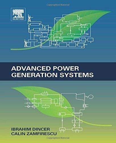 Advanced Power Generation Systems by I_brahim Diner; Calin Zamfirescu Publisher: Elsevier Science, Year: 2014 - 978-0-12-383860-5