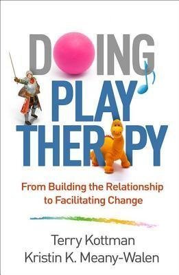 Doing Play Therapy From Building The Relationship To Facilitating Change by Terry Kottman; Kristin K Meany-Walen Year: 2018 - 1462536050