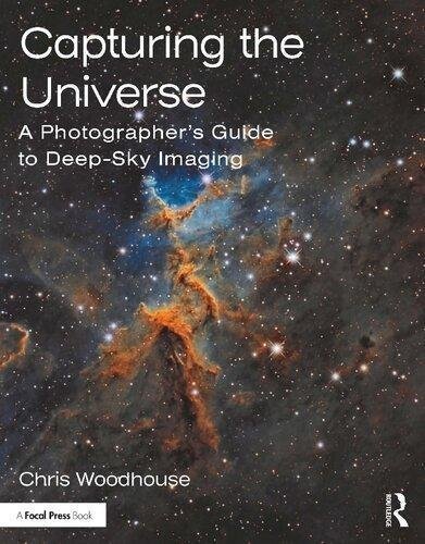 Capturing The Universe A Photographers Guide To Deep Sky Imaging by Chris Woodhouse Publisher: Focal Press, Year: 2020 - 0367366541
