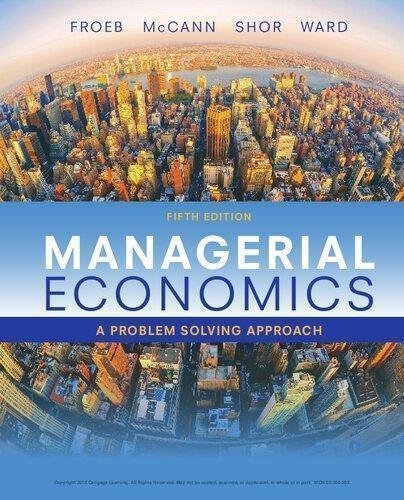 Managerial Economics A Problem Solving Approach 5Th Edition by Brian T. McCann; Michael R. Ward; Luke M. Froeb; Mikhael Shor Year: 2018 - 9781337106665